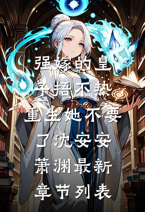 强嫁的皇子捂不热，重生她不要了沈安安萧渊最新章节列表