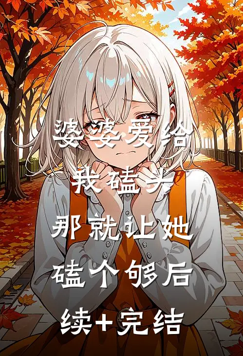 婆婆爱给我磕头，那就让她磕个够后续+完结
