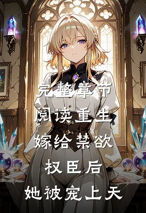 完整章节阅读重生：嫁给禁欲权臣后，她被宠上天