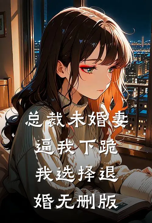 总裁未婚妻逼我下跪，我选择退婚无删版