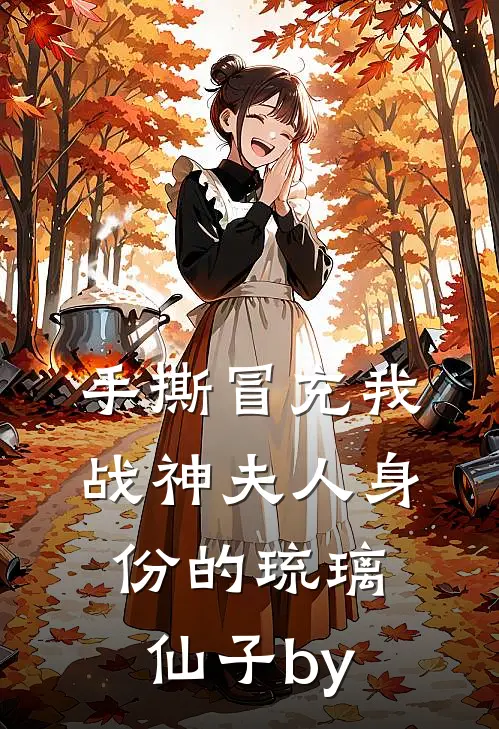 手撕冒充我战神夫人身份的琉璃仙子by