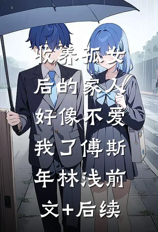 收养孤女后的家人，好像不爱我了傅斯年林浅前文+后续