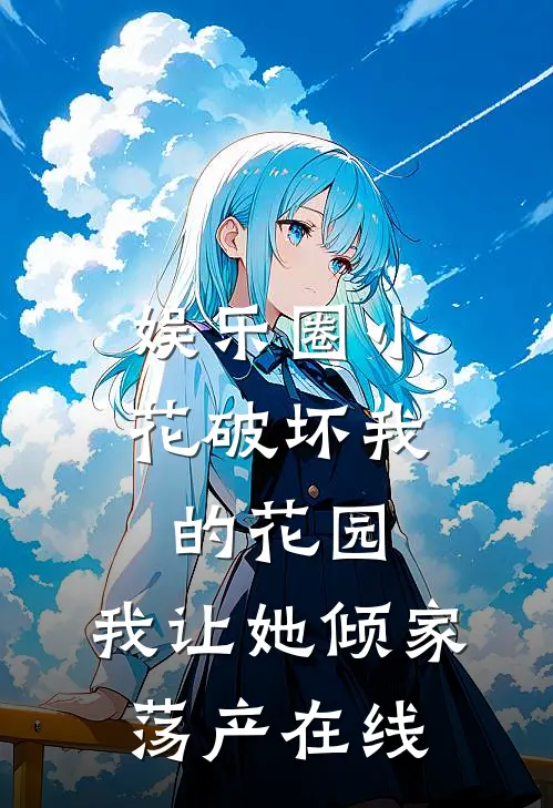 娱乐圈小花破坏我的花园，我让她倾家荡产在线