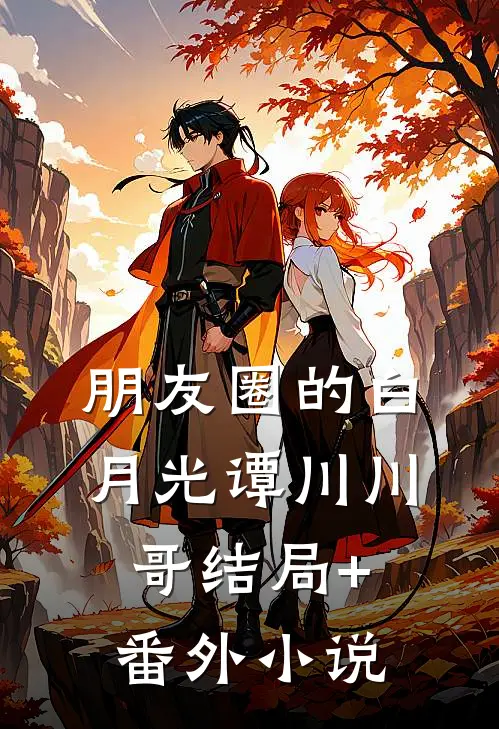 朋友圈的白月光谭川川哥结局+番外小说