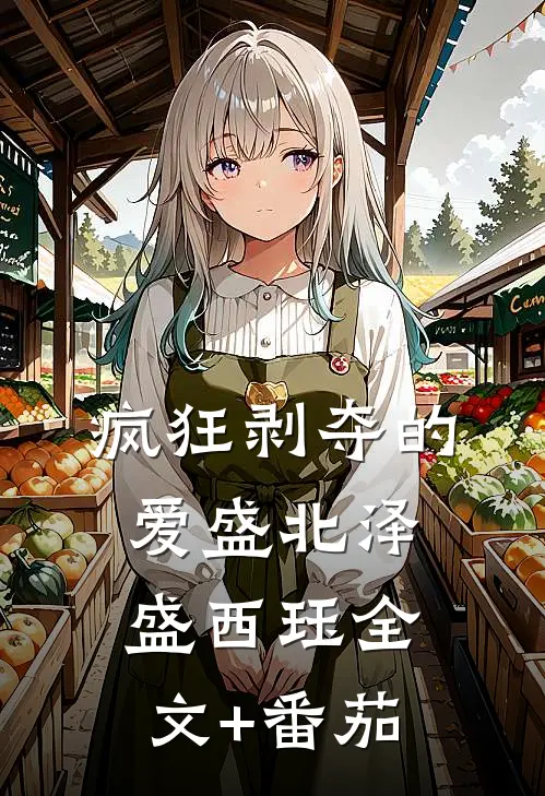 疯狂剥夺的爱盛北泽盛西珏全文+番茄