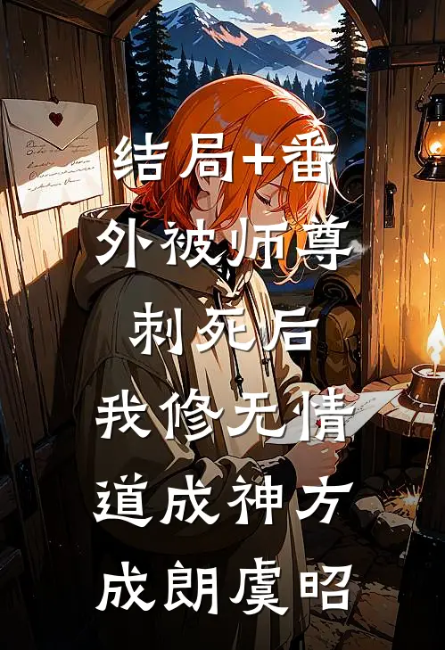 结局+番外被师尊刺死后，我修无情道成神方成朗虞昭
