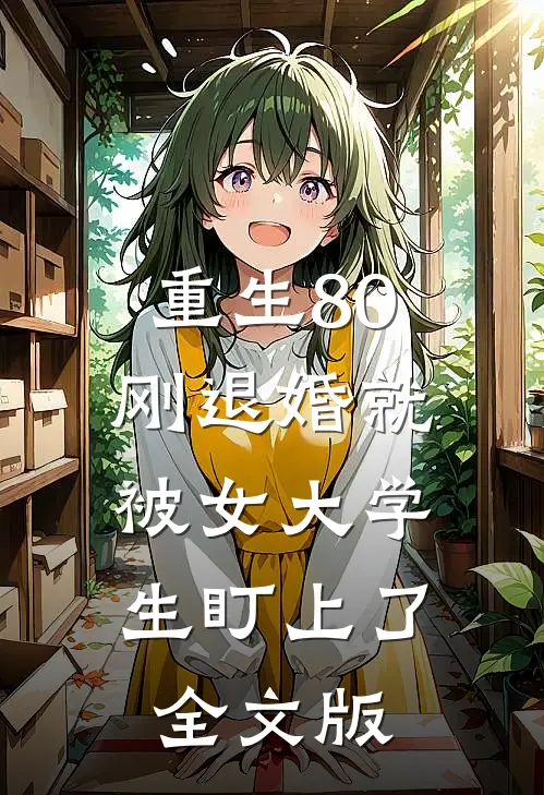 重生80：刚退婚就被女大学生盯上了全文版