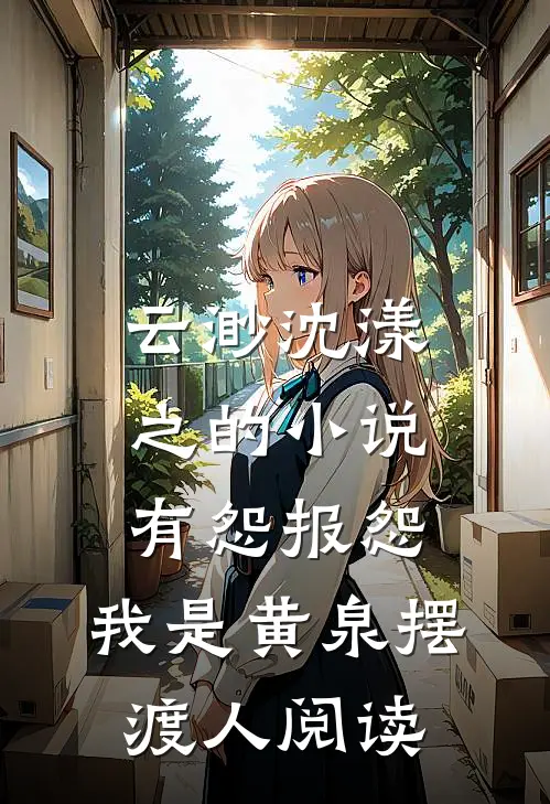 云渺沈漾之的小说有怨报怨，我是黄泉摆渡人阅读