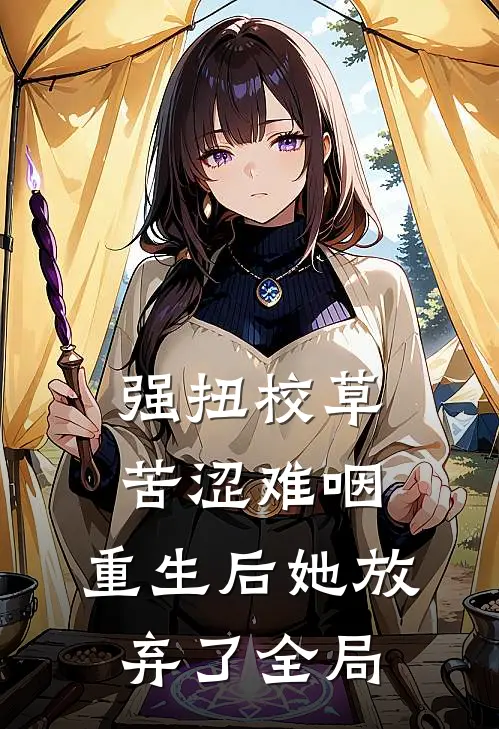 强扭校草苦涩难咽，重生后她放弃了全局