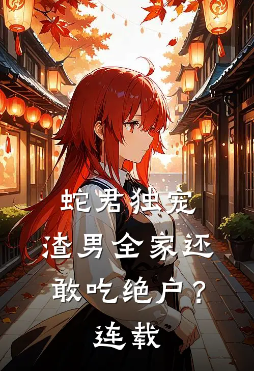 蛇君独宠，渣男全家还敢吃绝户？连载