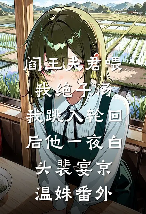 阎王夫君喂我绝子汤，我跳入轮回后他一夜白头裴宴京温姝番外