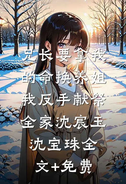 兄长要拿我的命换养姐，我反手献祭全家沈宸玉沈宝珠全文+免费