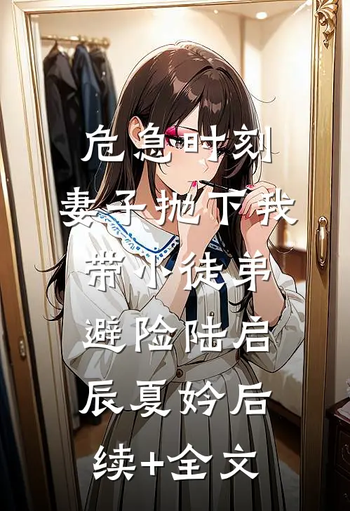 危急时刻，妻子抛下我带小徒弟避险陆启辰夏妗后续+全文
