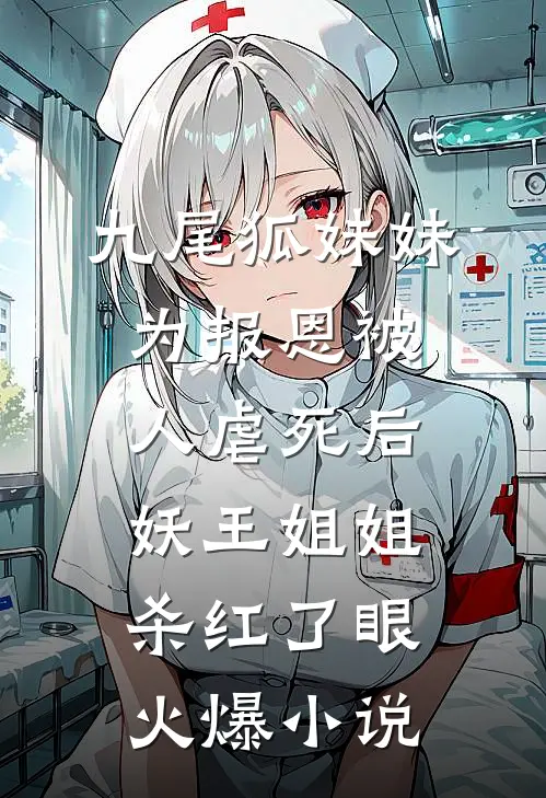 九尾狐妹妹为报恩被人虐死后，妖王姐姐杀红了眼火爆小说