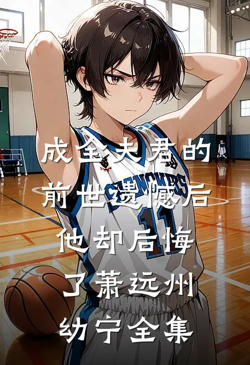 成全夫君的前世遗憾后，他却后悔了萧远州幼宁全集