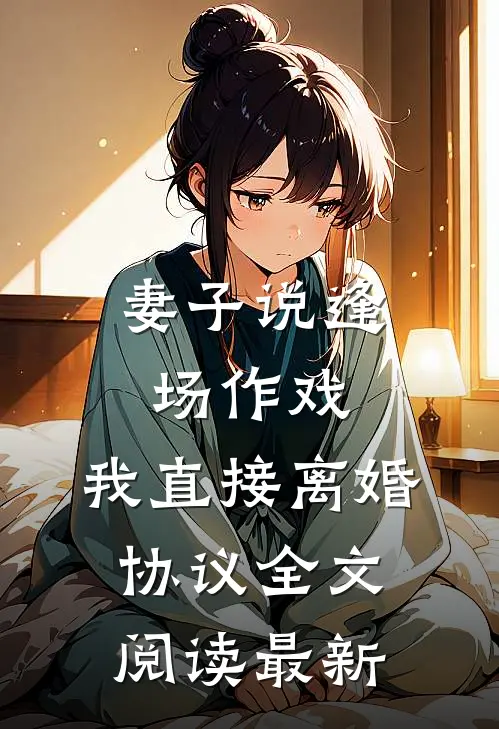妻子说逢场作戏，我直接离婚协议全文阅读最新