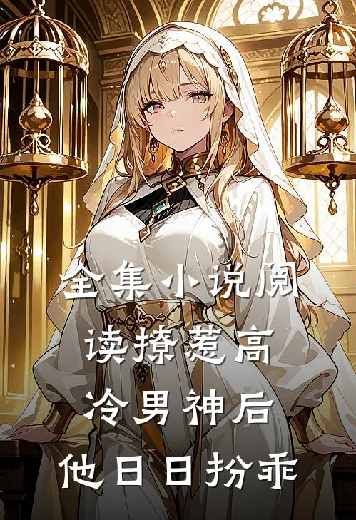 全集小说阅读撩惹高冷男神后，他日日扮乖