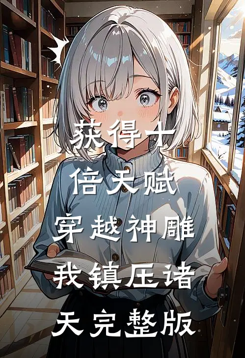 获得十倍天赋，穿越神雕我镇压诸天完整版