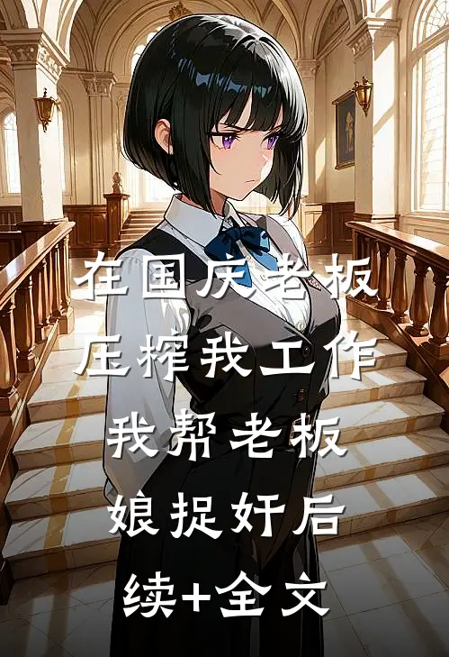 在国庆老板压榨我工作，我帮老板娘捉奸后续+全文