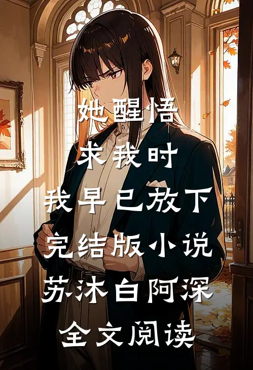 她醒悟求我时，我早已放下完结版小说_苏沐白阿深全文阅读