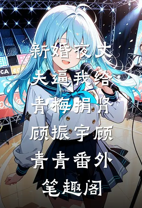新婚夜丈夫逼我给青梅捐肾：顾振宇顾青青番外笔趣阁