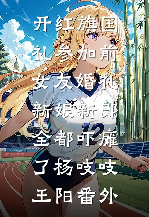 开红旗国礼参加前女友婚礼，新娘新郎全都吓瘫了杨吱吱王阳 番外