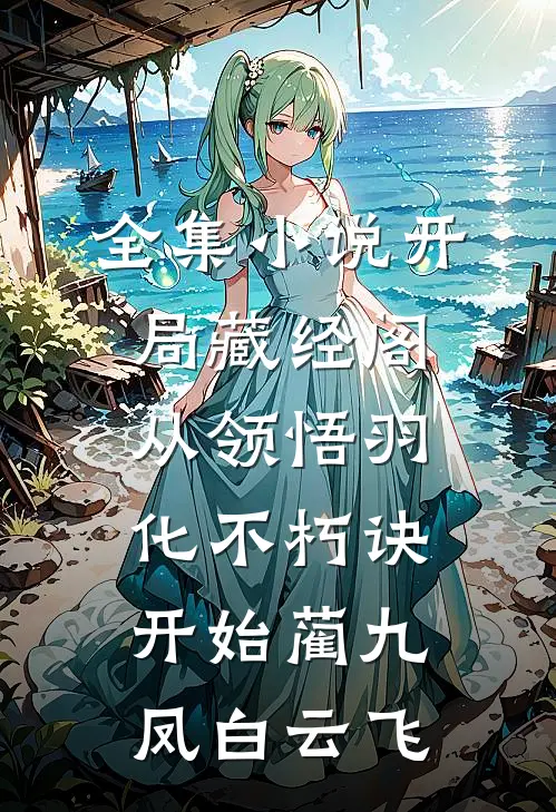 全集小说开局藏经阁,从领悟羽化不朽诀开始(蔺九凤白云飞)