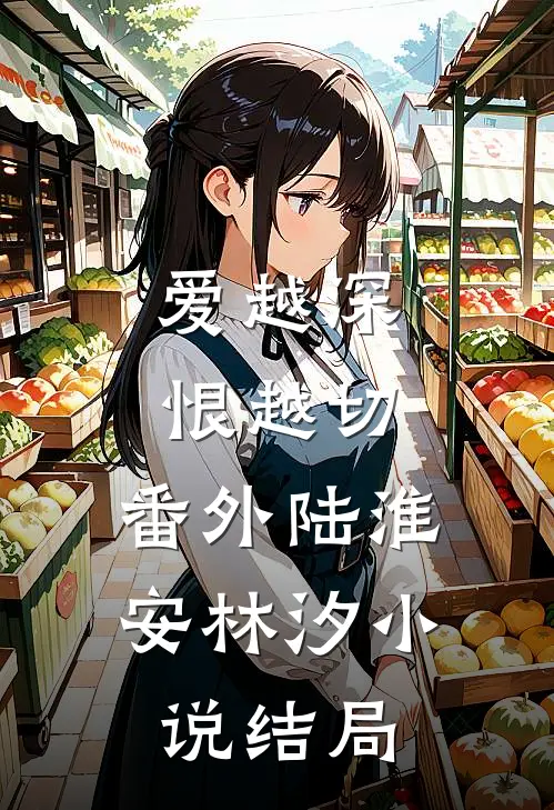 爱越深，恨越切：  番外陆淮安林汐小说结局