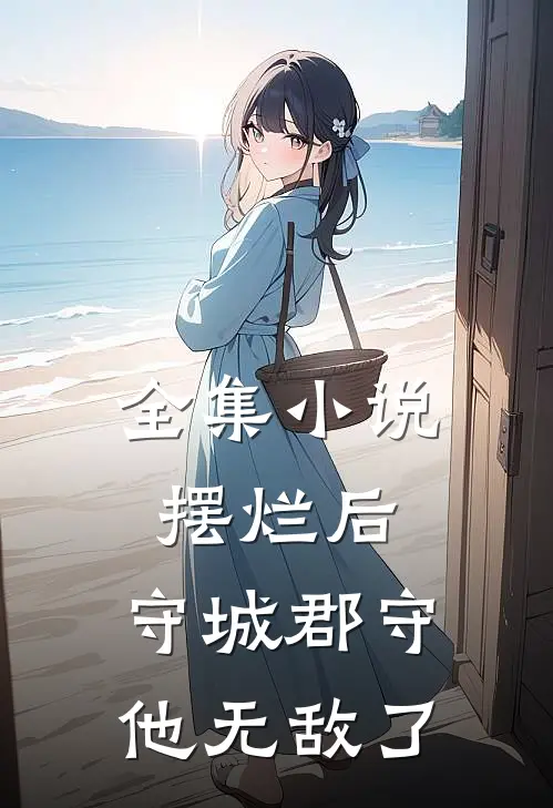 全集小说摆烂后，守城郡守他无敌了