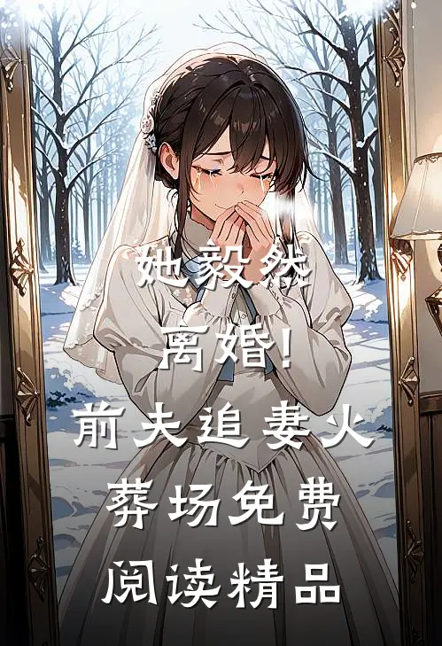她毅然离婚!前夫追妻火葬场免费阅读精品