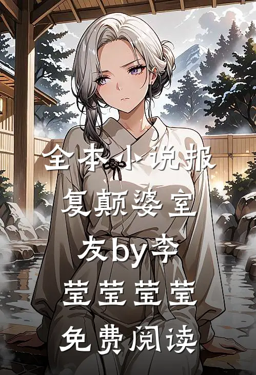 全本小说报复颠婆室友by李莹莹莹莹免费阅读