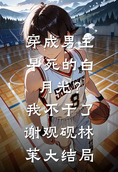 穿成男主早死的白月光？我不干了谢观砚林茉大结局