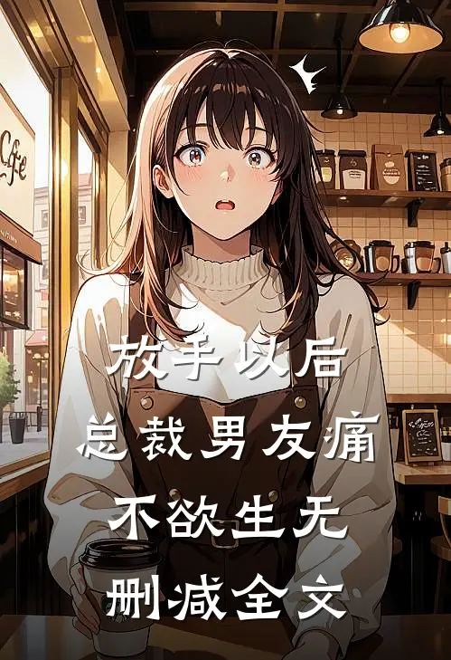 放手以后，总裁男友痛不欲生无删减全文