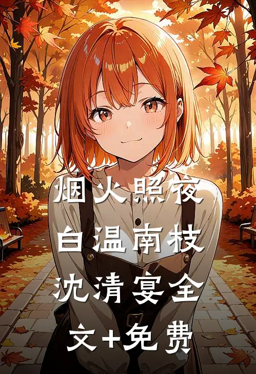 烟火照夜白温南枝沈清宴全文+免费