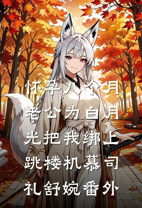怀孕八个月，老公为白月光把我绑上跳楼机慕司礼舒婉番外