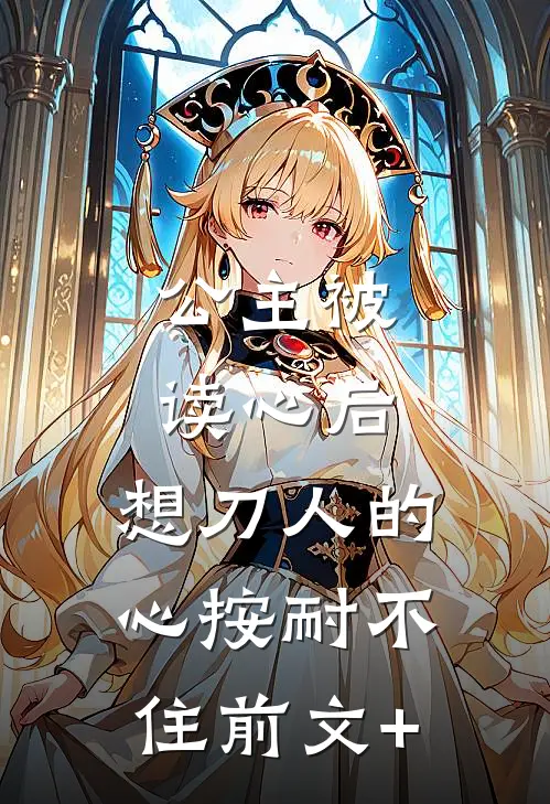 公主被读心后，想刀人的心按耐不住前文+
