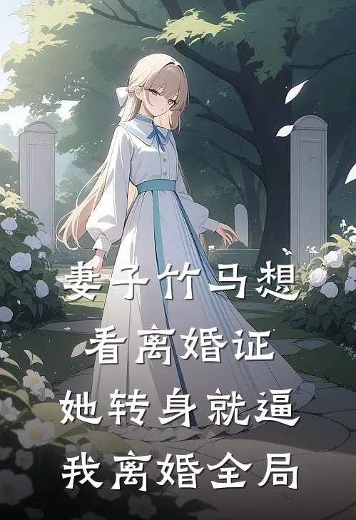 妻子竹马想看离婚证，她转身就逼我离婚全局
