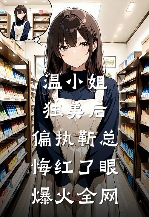 温小姐独美后，偏执靳总悔红了眼爆火全网