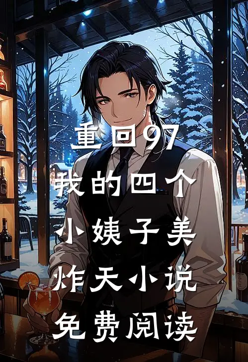 重回97：我的四个小姨子美炸天小说免费阅读