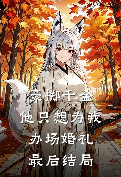 豪掷千金,他只想为我办场婚礼最后结局是