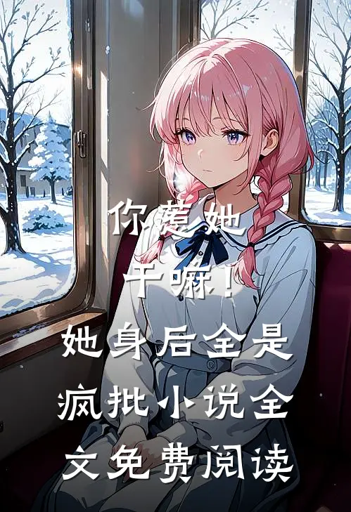 你惹她干嘛！她身后全是疯批小说全文免费阅读