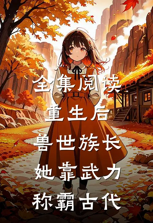 全集阅读重生后，兽世族长她靠武力称霸古代