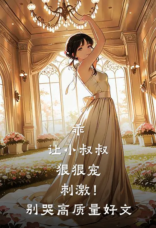 乖，让小叔叔狠狠宠，刺激！别哭高质量好文