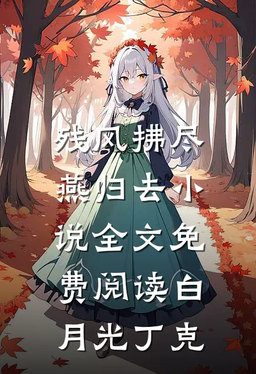 残风拂尽燕归去小说全文免费阅读白月光丁克