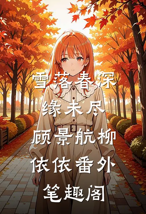 雪落春深缘未尽：顾景航柳依依番外笔趣阁