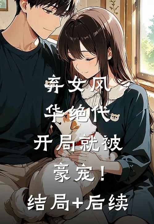 弃女风华绝代，开局就被豪宠！结局+后续