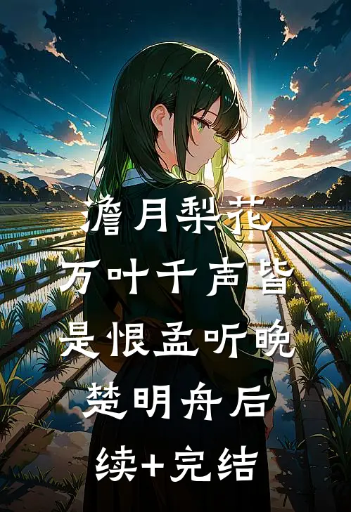澹月梨花，万叶千声皆是恨孟听晚楚明舟后续+完结
