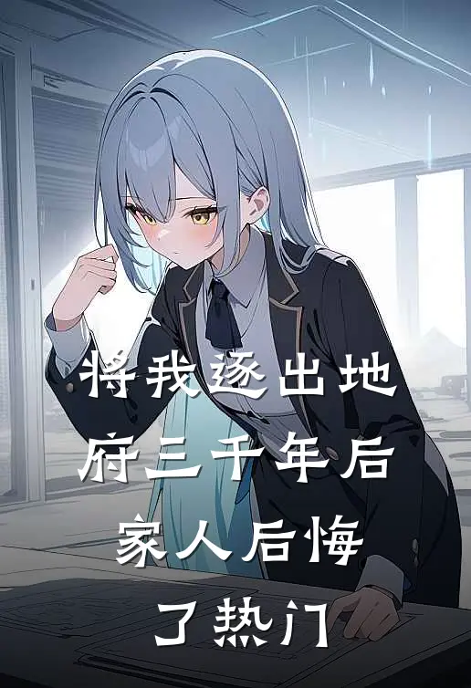 将我逐出地府三千年后，家人后悔了热门
