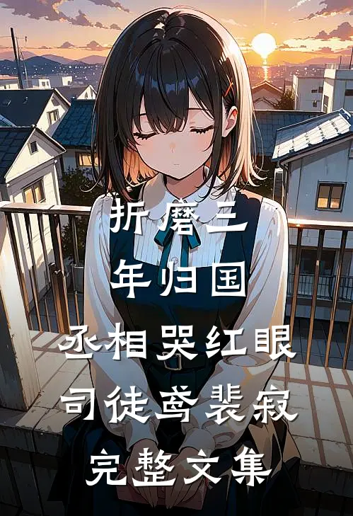 折磨三年归国,丞相哭红眼(司徒鸢裴寂)完整文集