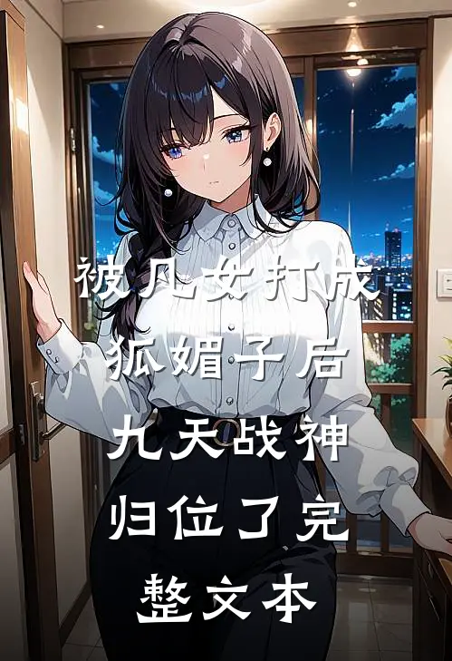 被凡女打成狐媚子后，九天战神归位了完整文本